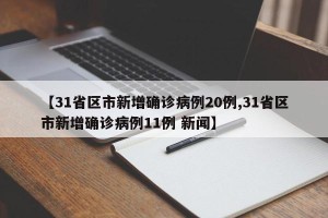 【31省区市新增确诊病例20例,31省区市新增确诊病例11例 新闻】