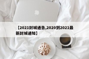 【2021封城通告,2020到2021最新封城通知】