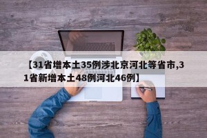 【31省增本土35例涉北京河北等省市,31省新增本土48例河北46例】