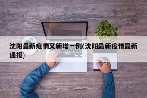 沈阳最新疫情又新增一例(沈阳最新疫情最新通报)