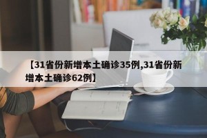 【31省份新增本土确诊35例,31省份新增本土确诊62例】