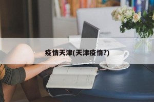 疫情天津(天津疫惰?)