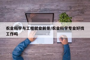 农业科学与工程就业前景/农业科学专业好找工作吗