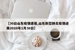 【30日山东疫情速报,山东新型肺炎疫情进展2020年1月30日】
