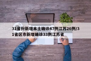 31省份新增本土确诊47例江苏26例/31省区市新增确诊33例江苏省