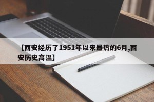 【西安经历了1951年以来最热的6月,西安历史高温】
