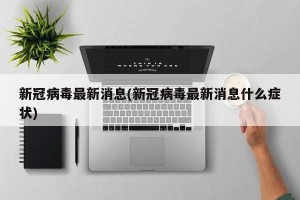 新冠病毒最新消息(新冠病毒最新消息什么症状)