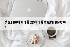 房屋日照时间计算(怎样计算房屋的日照时间)