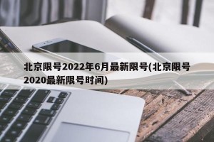 北京限号2022年6月最新限号(北京限号2020最新限号时间)