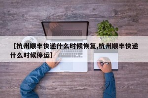 【杭州顺丰快递什么时候恢复,杭州顺丰快递什么时候停运】