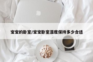 宝宝的卧室/宝宝卧室湿度保持多少合适