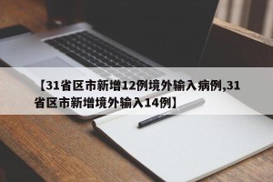 【31省区市新增12例境外输入病例,31省区市新增境外输入14例】