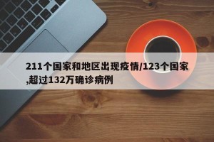 211个国家和地区出现疫情/123个国家,超过132万确诊病例