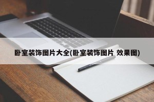 卧室装饰图片大全(卧室装饰图片 效果图)