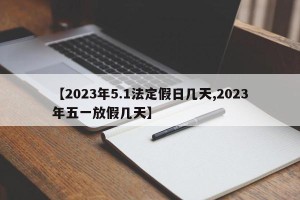【2023年5.1法定假日几天,2023年五一放假几天】