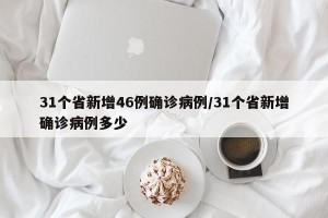31个省新增46例确诊病例/31个省新增确诊病例多少