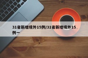 31省新增境外15例/31省新增境外15例一