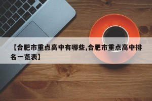 【合肥市重点高中有哪些,合肥市重点高中排名一览表】