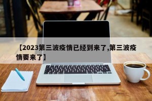 【2023第三波疫情已经到来了,第三波疫情要来了】