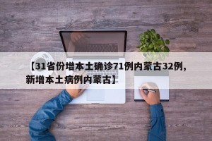 【31省份增本土确诊71例内蒙古32例,新增本土病例内蒙古】