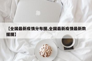 【全国最新疫情分布图,全国最新疫情最新数据图】
