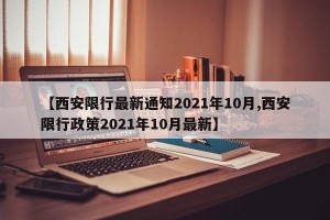 【西安限行最新通知2021年10月,西安限行政策2021年10月最新】