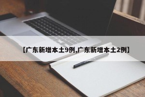 【广东新增本土9例,广东新增本土2例】