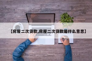 【房屋二次贷款,房屋二次贷款是什么意思】