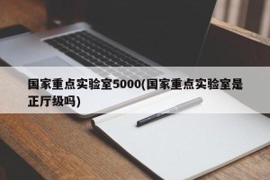 国家重点实验室5000(国家重点实验室是正厅级吗)