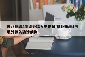 湖北新增4例境外输入无症状/湖北新增4例境外输入确诊病例