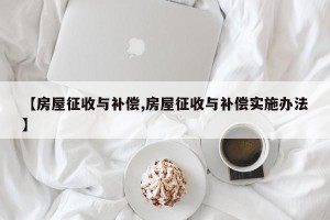 【房屋征收与补偿,房屋征收与补偿实施办法】