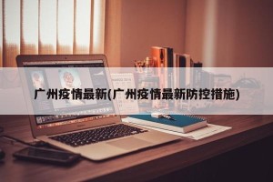 广州疫情最新(广州疫情最新防控措施)
