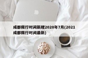 成都限行时间新规2020年7月(2021成都限行时间最新)