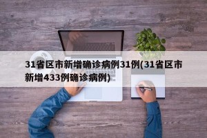 31省区市新增确诊病例31例(31省区市新增433例确诊病例)