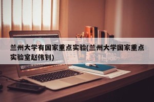 兰州大学有国家重点实验(兰州大学国家重点实验室赵伟钊)
