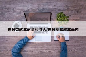 体育类就业前景和收入/体育专业就业去向