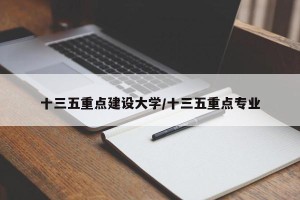 十三五重点建设大学/十三五重点专业