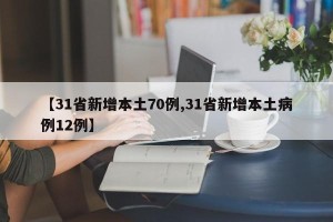 【31省新增本土70例,31省新增本土病例12例】