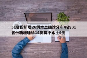 31省份新增26例本土确诊分布4省/31省份新增确诊14例其中本土9例