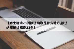 【本土确诊78例额济纳旗是什么地方,额济纳旗确诊病例23例】