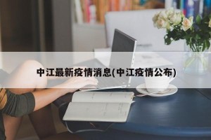 中江最新疫情消息(中江疫情公布)