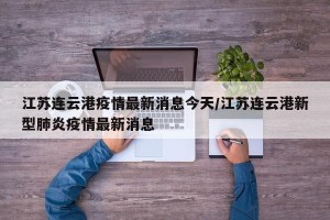 江苏连云港疫情最新消息今天/江苏连云港新型肺炎疫情最新消息