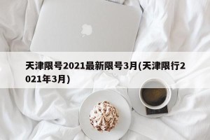 天津限号2021最新限号3月(天津限行2021年3月)