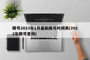 限号2023年1月最新限号时间表(2022年限号查询)