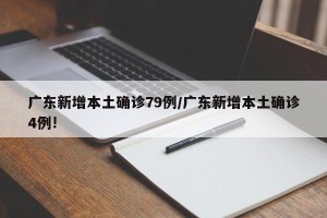 广东新增本土确诊79例/广东新增本土确诊4例!