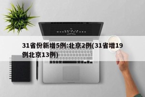 31省份新增5例:北京2例(31省增19例北京13例)