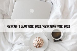 石家庄什么时候能解封/石家庄啥时能解封
