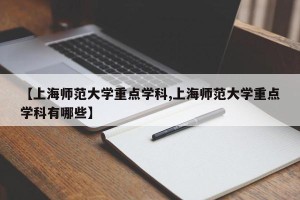 【上海师范大学重点学科,上海师范大学重点学科有哪些】