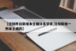【沈阳昨日新增本土确诊系学生,沈阳新增一例本土病历】