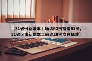 【31省份新增本土确诊62例福建61例,31省区市新增本土确诊20例均在福建】